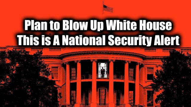 Warning! Plan to Blow Up White House! This Is a National Security Alert